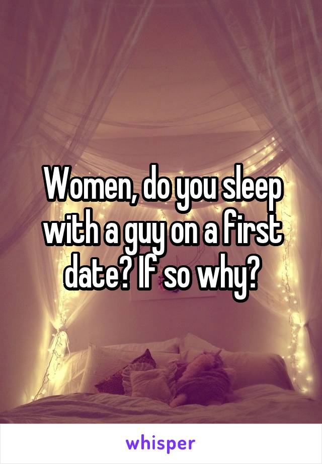 Women, do you sleep with a guy on a first date? If so why?