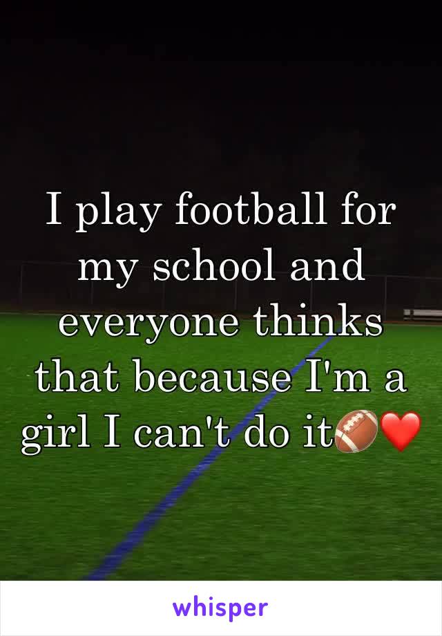 I play football for my school and everyone thinks that because I'm a girl I can't do it🏈❤