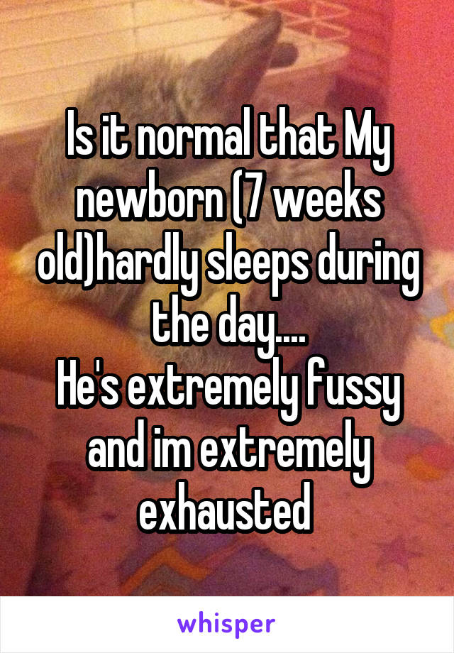  Is it normal that My newborn (7 weeks old)hardly sleeps during the day....
He's extremely fussy and im extremely exhausted 