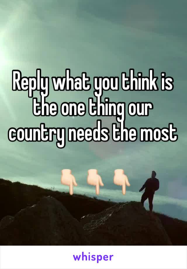 Reply what you think is the one thing our country needs the most

👇🏻👇🏻👇🏻