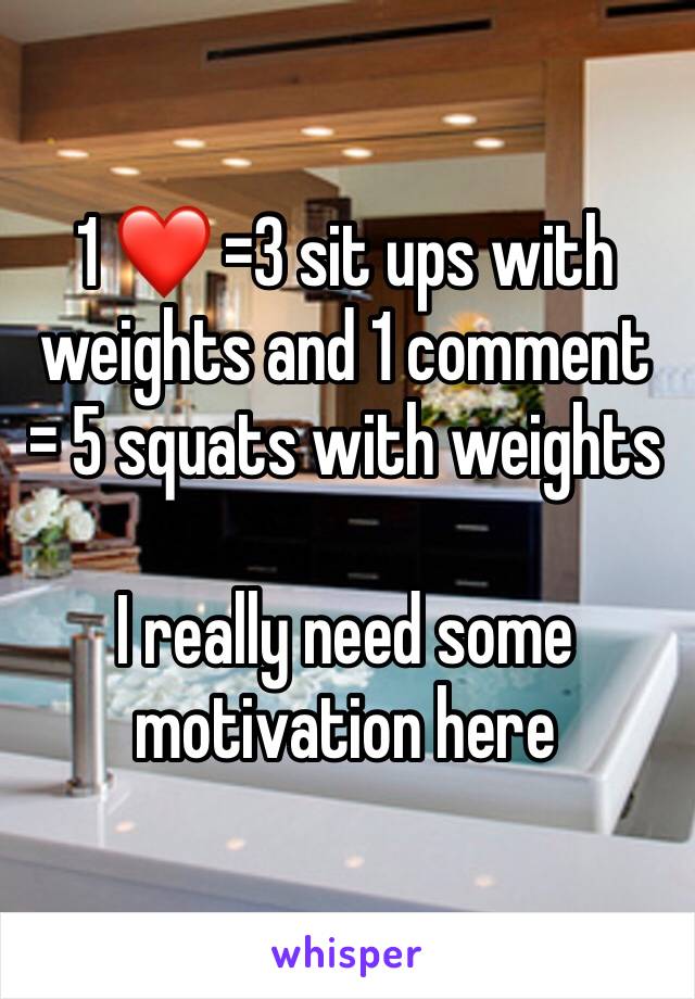 1 ❤️ =3 sit ups with weights and 1 comment = 5 squats with weights

I really need some motivation here