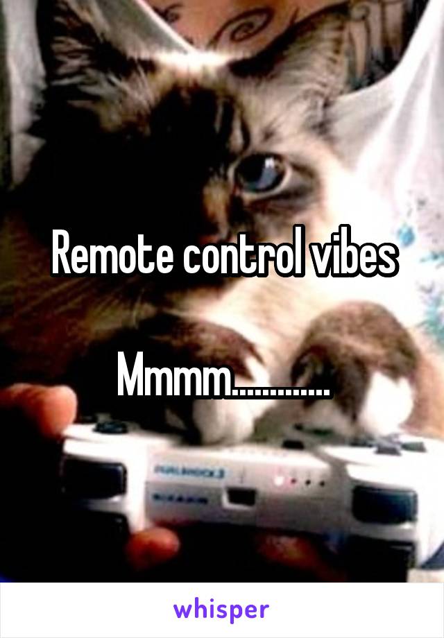 Remote control vibes

Mmmm.............