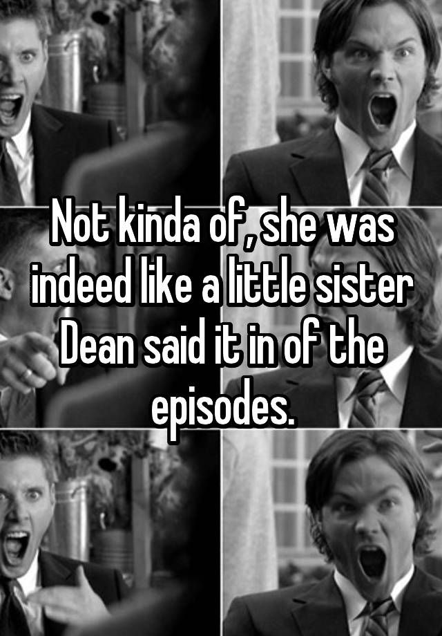 not-kinda-of-she-was-indeed-like-a-little-sister-dean-said-it-in-of