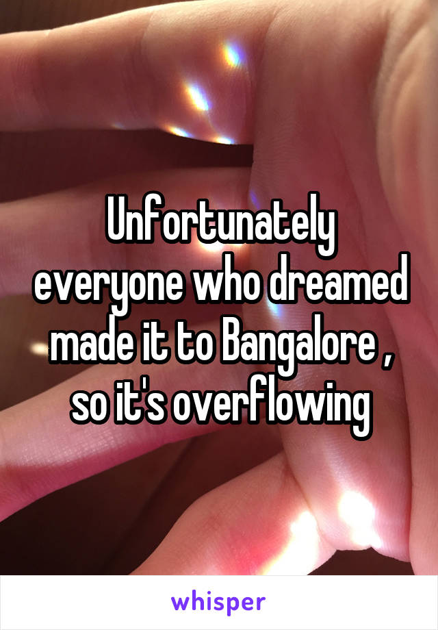 Unfortunately everyone who dreamed made it to Bangalore , so it's overflowing