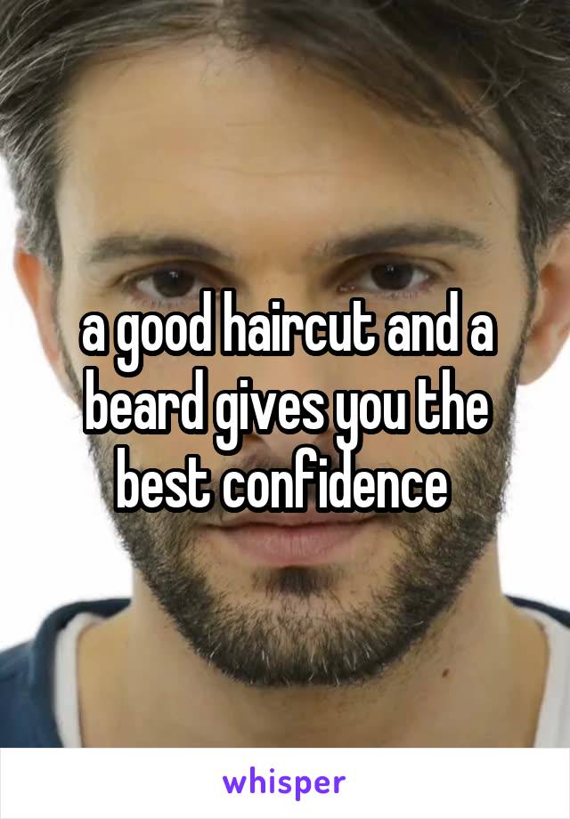 a good haircut and a beard gives you the best confidence 