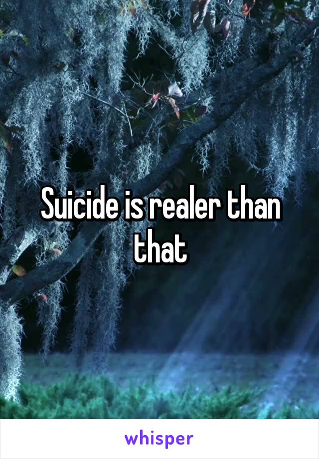 Suicide is realer than that