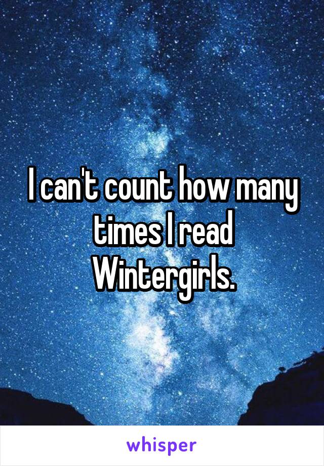 I can't count how many times I read Wintergirls.