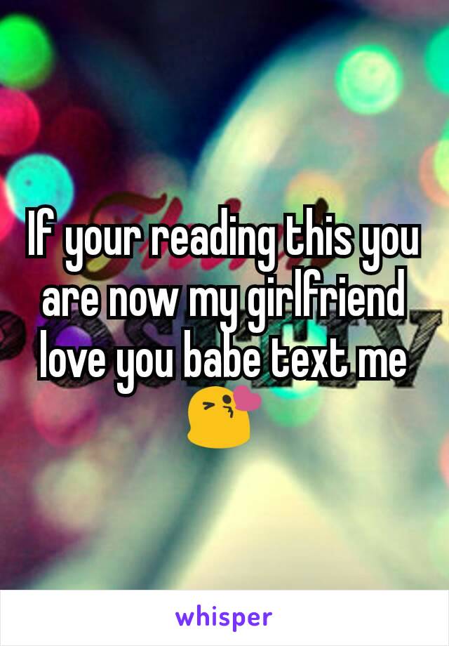 If your reading this you are now my girlfriend love you babe text me😘