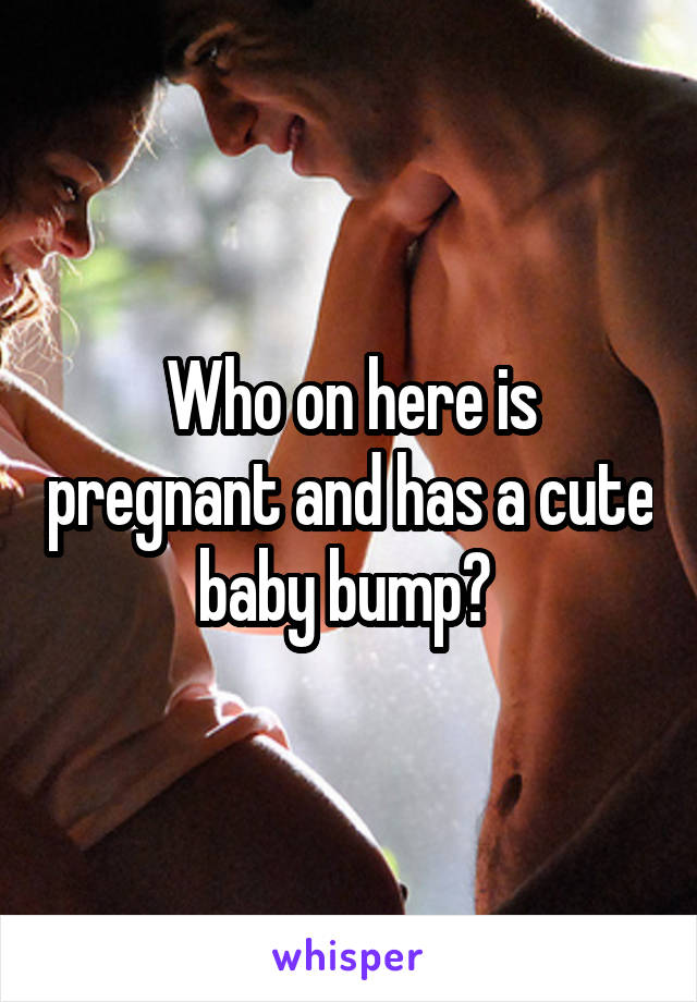 Who on here is pregnant and has a cute baby bump? 