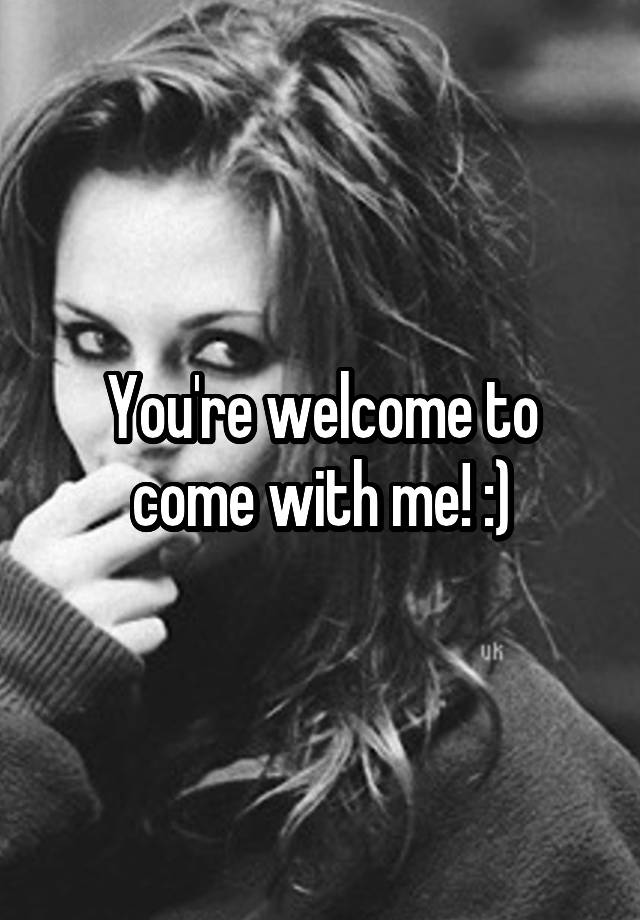 you-re-welcome-to-come-with-me