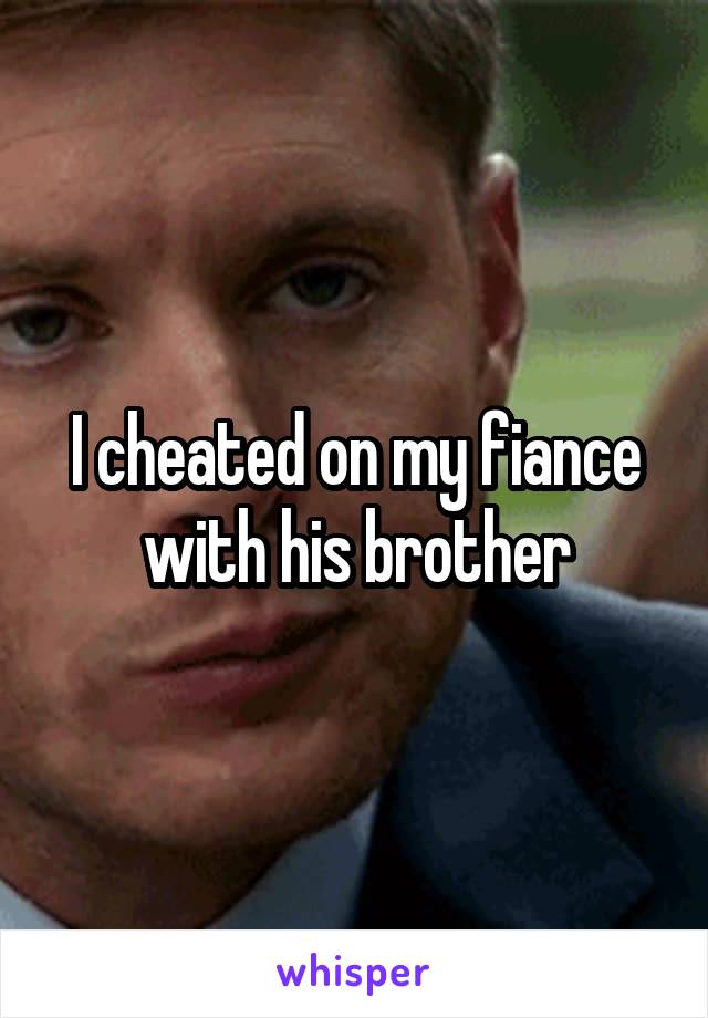 I cheated on my fiance with his brother