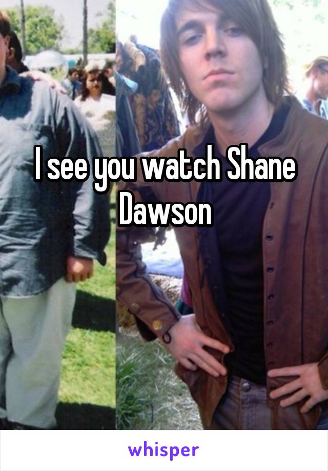 I see you watch Shane Dawson

