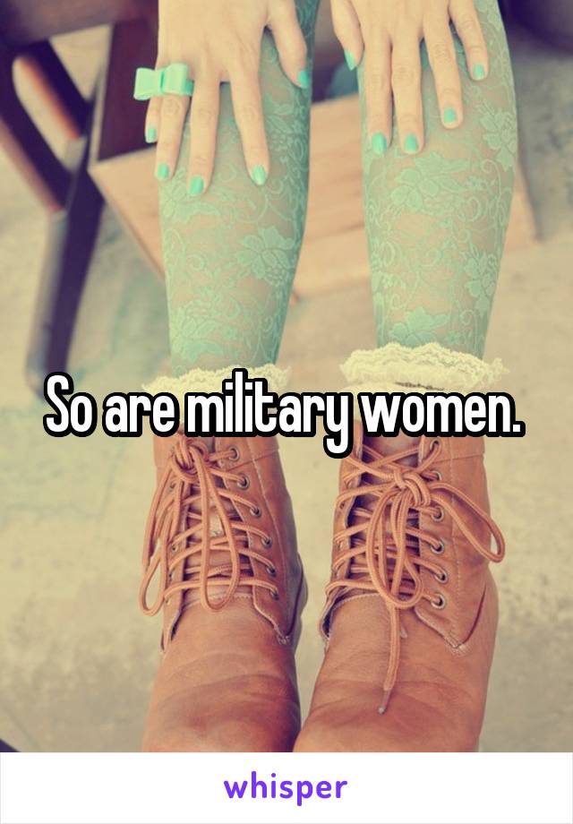 So are military women. 