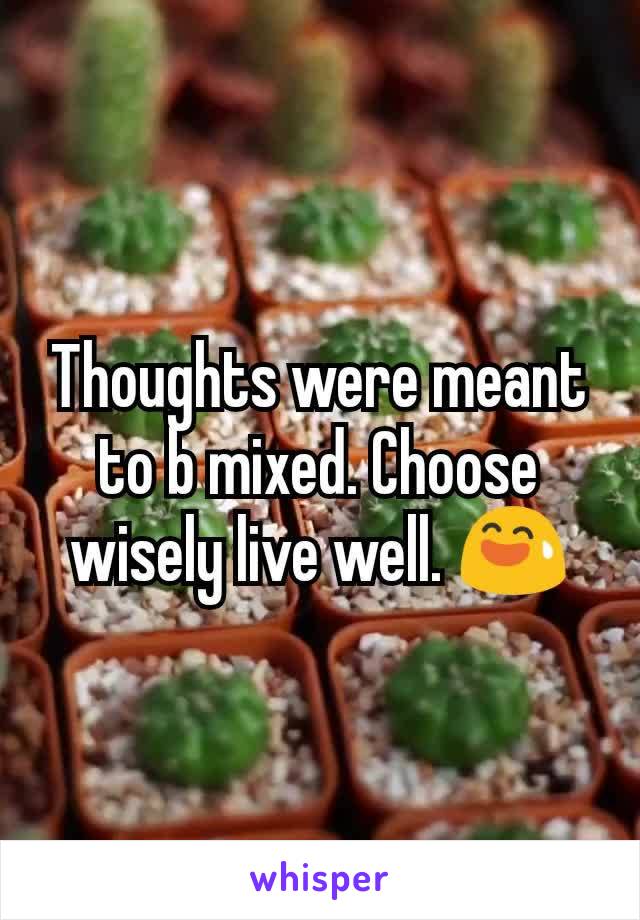 Thoughts were meant to b mixed. Choose wisely live well. 😅