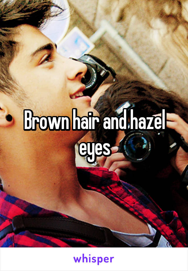 Brown hair and hazel eyes