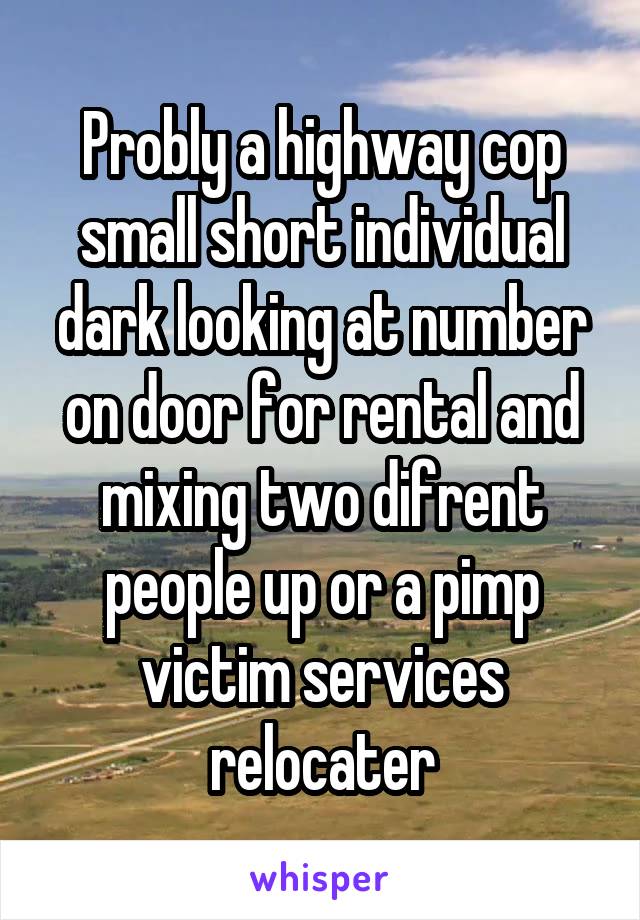 Probly a highway cop small short individual dark looking at number on door for rental and mixing two difrent people up or a pimp victim services relocater