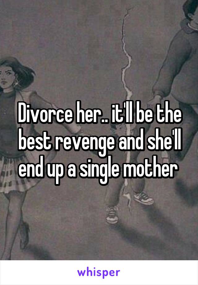 Divorce her.. it'll be the best revenge and she'll end up a single mother 