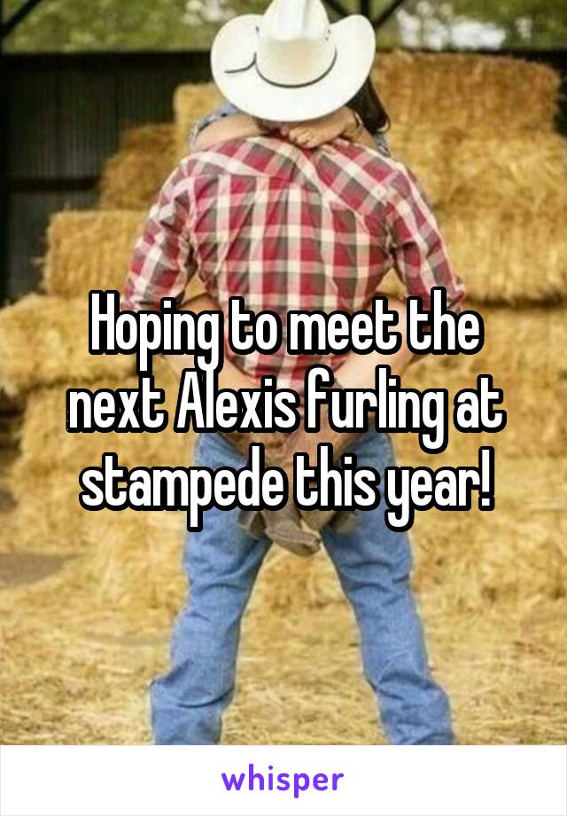 Hoping to meet the next Alexis furling at stampede this year!