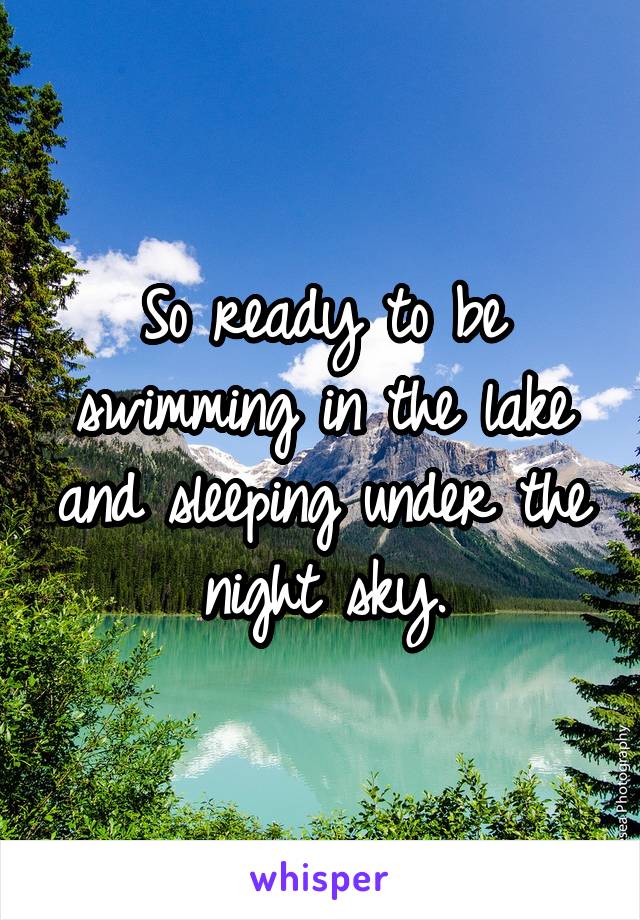 So ready to be swimming in the lake and sleeping under the night sky.