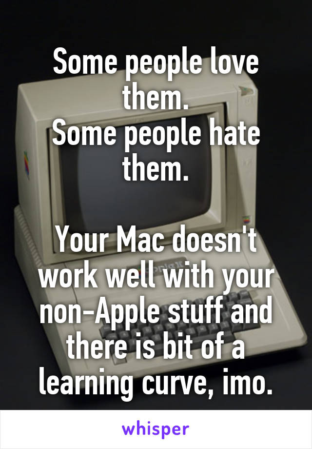 Some people love them.
Some people hate them.

Your Mac doesn't work well with your non-Apple stuff and there is bit of a learning curve, imo.