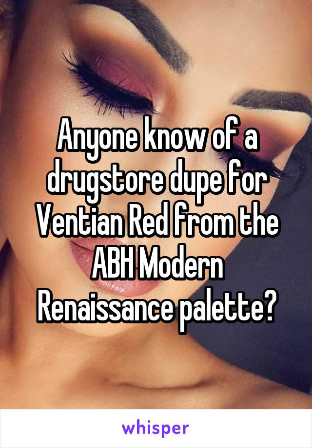 Anyone know of a drugstore dupe for Ventian Red from the ABH Modern Renaissance palette?