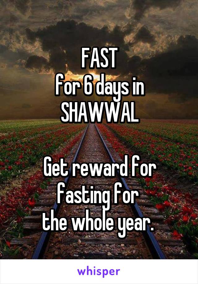 FAST
for 6 days in
SHAWWAL

Get reward for fasting for 
the whole year. 