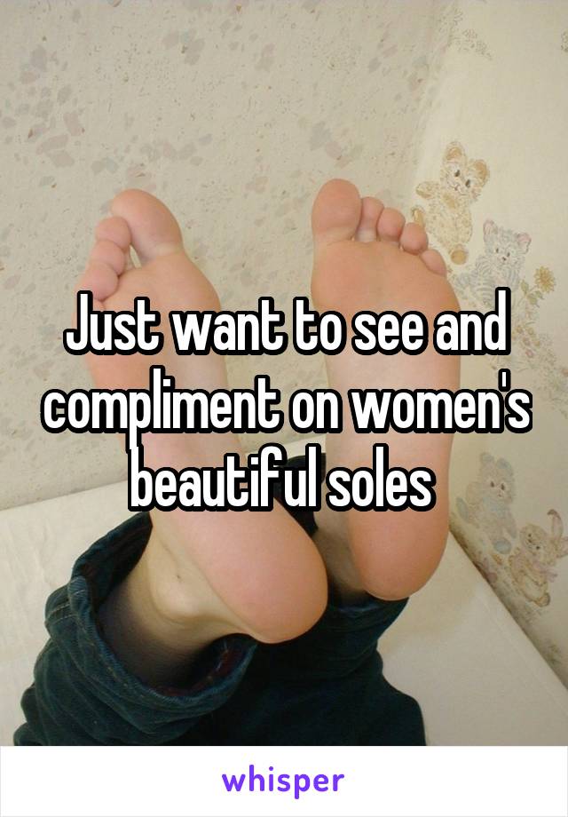 Just want to see and compliment on women's beautiful soles 