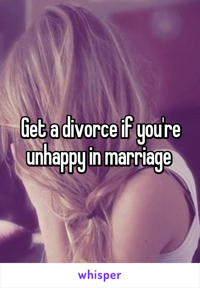 Get a divorce if you're unhappy in marriage 