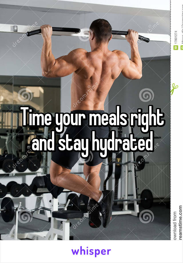 Time your meals right and stay hydrated