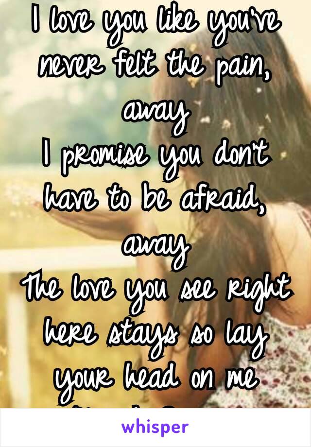 I love you like you've never felt the pain, away
I promise you don’t have to be afraid, away
The love you see right here stays so lay your head on me
- Alex & Sierra  