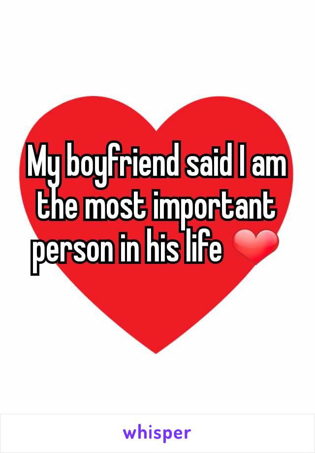 My boyfriend said I am the most important person in his life ❤
