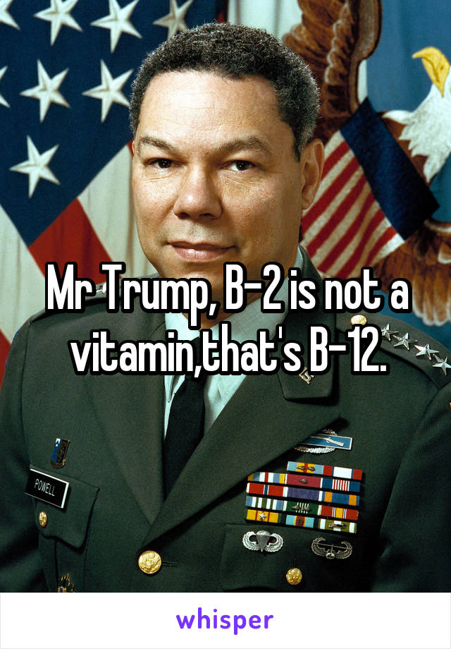 Mr Trump, B-2 is not a vitamin,that's B-12.