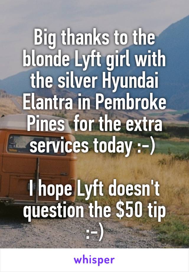 Big thanks to the blonde Lyft girl with the silver Hyundai Elantra in Pembroke Pines  for the extra services today :-) 

I hope Lyft doesn't question the $50 tip :-)