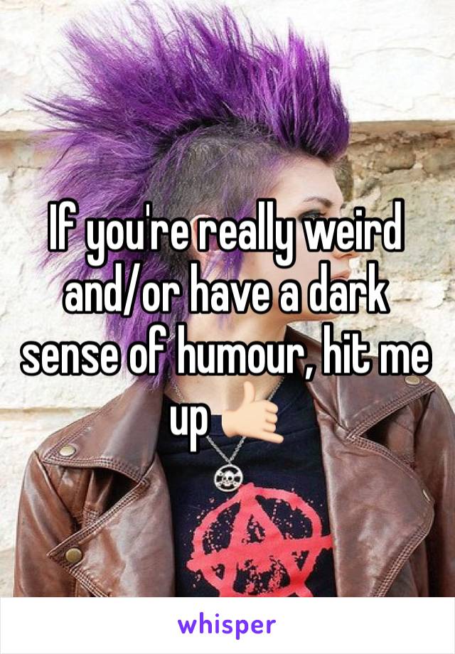 If you're really weird and/or have a dark sense of humour, hit me up 🤙🏻