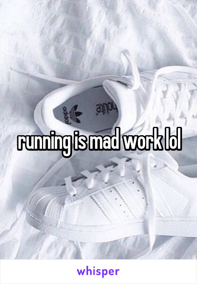 running is mad work lol