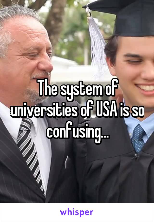 The system of universities of USA is so confusing...