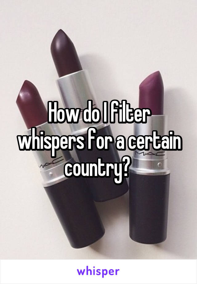 How do I filter whispers for a certain country? 