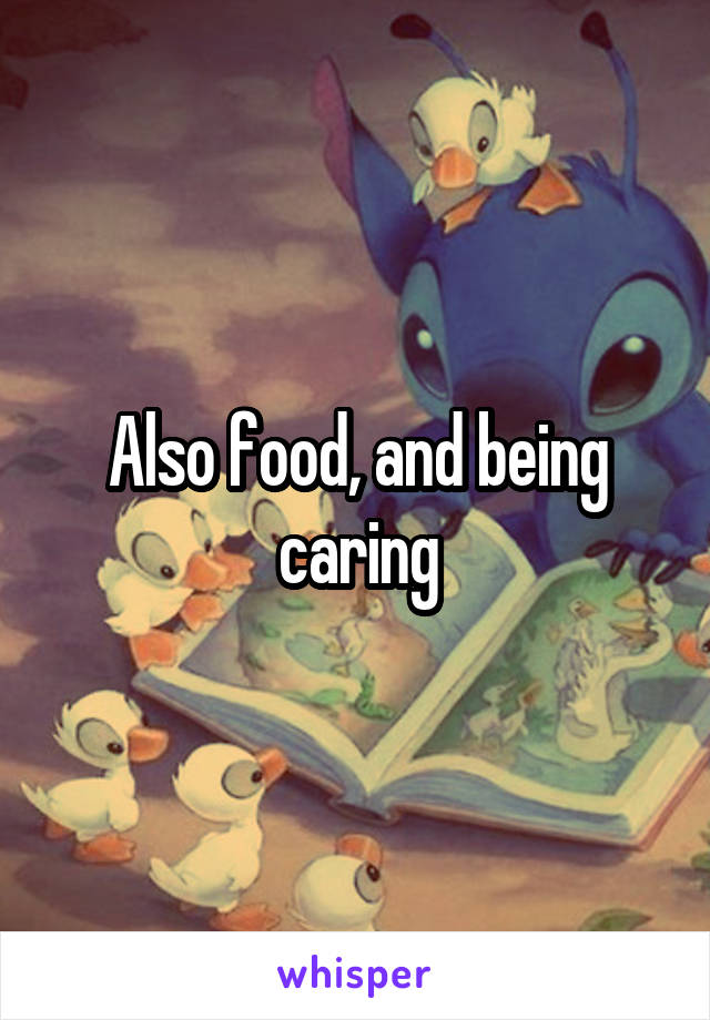 Also food, and being caring