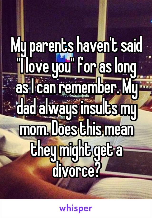 My parents haven't said "I love you" for as long as I can remember. My dad always insults my mom. Does this mean they might get a divorce?