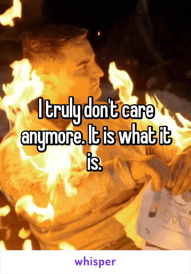 I truly don't care anymore. It is what it is. 