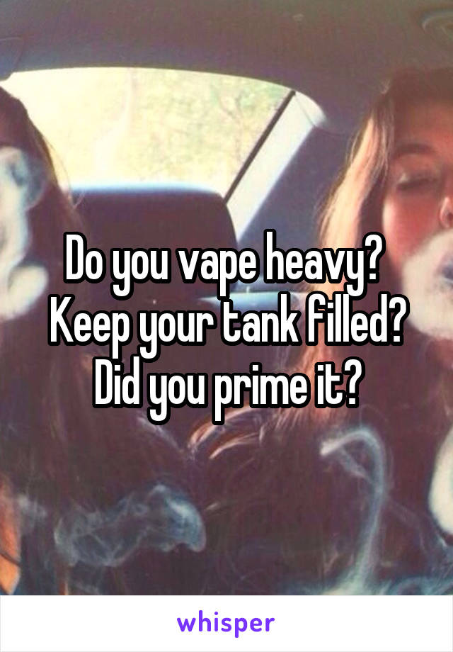 Do you vape heavy? 
Keep your tank filled?
Did you prime it?