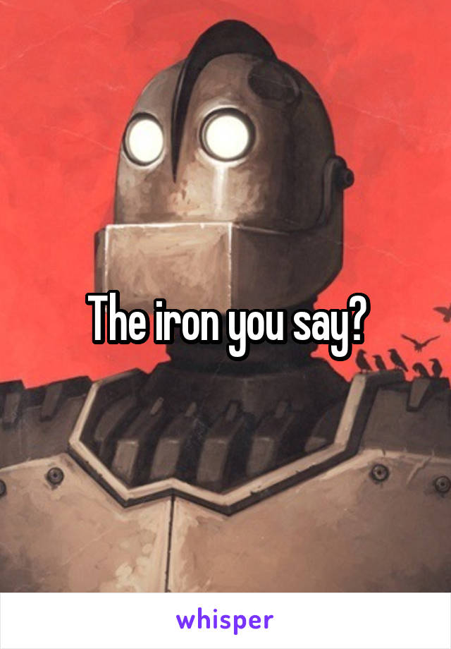 The iron you say?