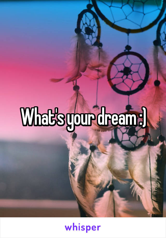 What's your dream :)