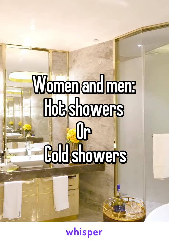 Women and men: 
Hot showers 
Or 
Cold showers