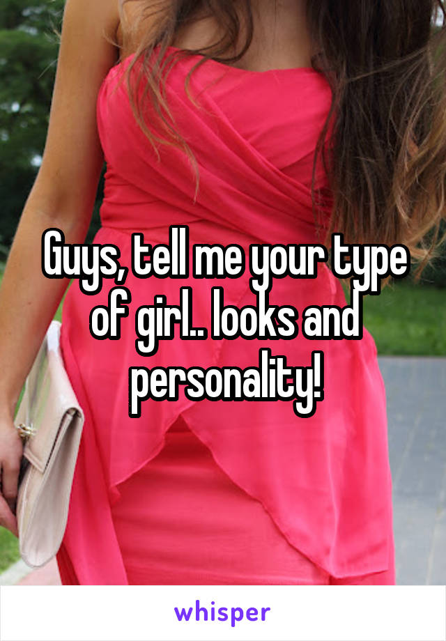 Guys, tell me your type of girl.. looks and personality!