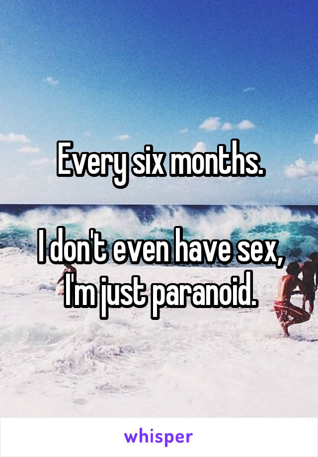 Every six months.

I don't even have sex, I'm just paranoid.