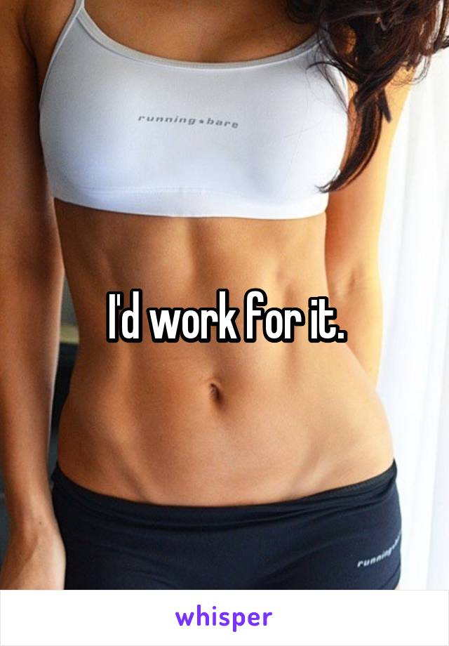 I'd work for it.