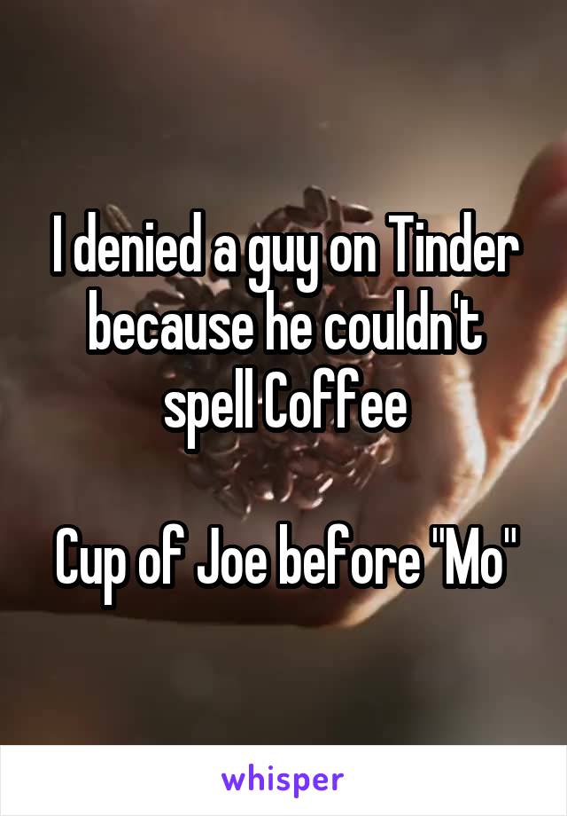 I denied a guy on Tinder because he couldn't spell Coffee

Cup of Joe before "Mo"