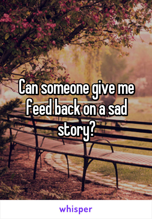 Can someone give me feed back on a sad story?