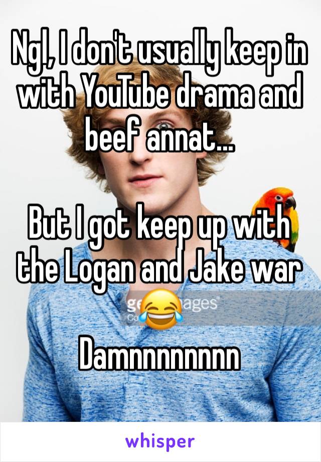 Ngl, I don't usually keep in with YouTube drama and beef annat...

But I got keep up with the Logan and Jake war 😂
Damnnnnnnnn 